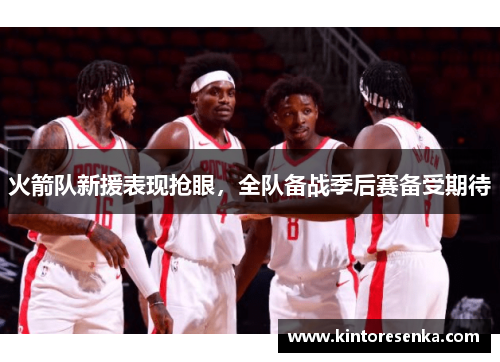 火箭队新援表现抢眼，全队备战季后赛备受期待