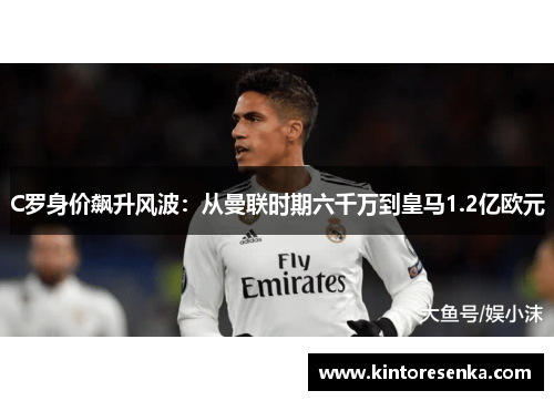 C罗身价飙升风波：从曼联时期六千万到皇马1.2亿欧元