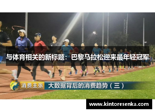 与体育相关的新标题：巴黎马拉松迎来最年轻冠军